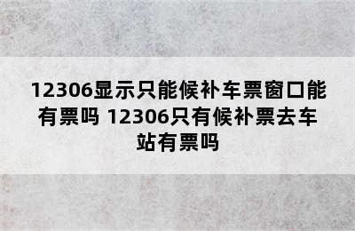 12306显示只能候补车票窗口能有票吗 12306只有候补票去车站有票吗